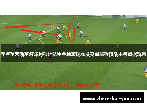 库卢塞夫斯基对阵阿根廷法甲全场表现深度复盘解析技战术与数据观察