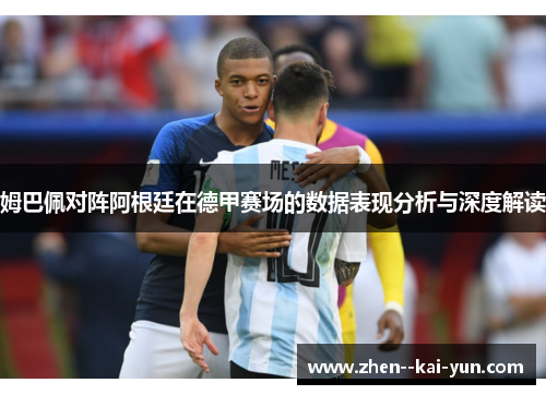 姆巴佩对阵阿根廷在德甲赛场的数据表现分析与深度解读