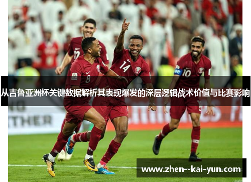 从吉鲁亚洲杯关键数据解析其表现爆发的深层逻辑战术价值与比赛影响 从吉鲁亚洲杯关键数据解析其表现爆发的深层逻辑战术价值与比赛影响