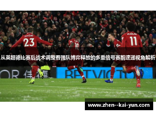 从英超德比赛后战术调整看强队博弈释放的多重信号赛前速递视角解析
