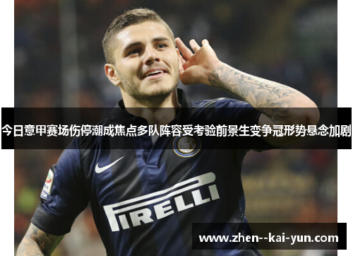 今日意甲赛场伤停潮成焦点多队阵容受考验前景生变争冠形势悬念加剧 今日意甲赛场伤停潮成焦点多队阵容受考验前景生变争冠形势悬念加剧