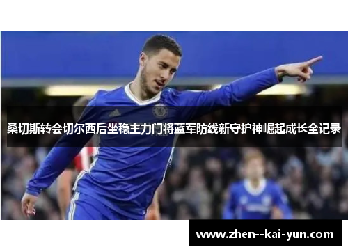 桑切斯转会切尔西后坐稳主力门将蓝军防线新守护神崛起成长全记录