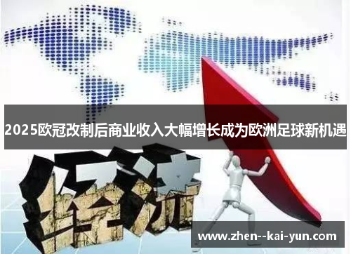 2025欧冠改制后商业收入大幅增长成为欧洲足球新机遇 2025欧冠改制后商业收入大幅增长成为欧洲足球新机遇
