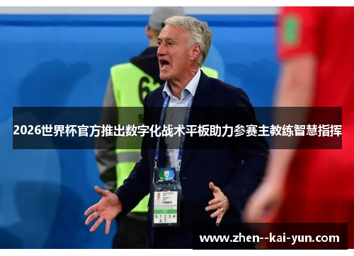 2026世界杯官方推出数字化战术平板助力参赛主教练智慧指挥 2026世界杯官方推出数字化战术平板助力参赛主教练智慧指挥
