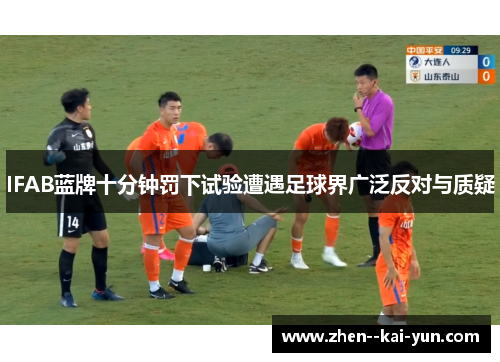 IFAB蓝牌十分钟罚下试验遭遇足球界广泛反对与质疑 IFAB蓝牌十分钟罚下试验遭遇足球界广泛反对与质疑