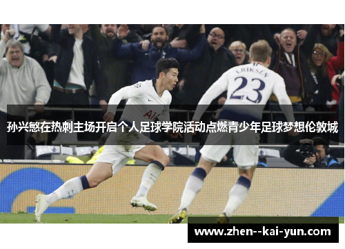 孙兴慜在热刺主场开启个人足球学院活动点燃青少年足球梦想伦敦城 孙兴慜在热刺主场开启个人足球学院活动点燃青少年足球梦想伦敦城