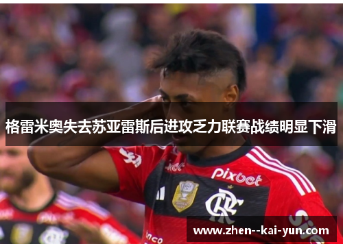 格雷米奥失去苏亚雷斯后进攻乏力联赛战绩明显下滑