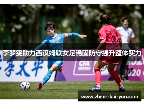 李梦雯助力西汉姆联女足稳固防守提升整体实力