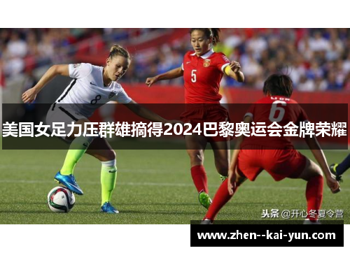 美国女足力压群雄摘得2024巴黎奥运会金牌荣耀