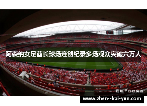 阿森纳女足酋长球场连创纪录多场观众突破六万人