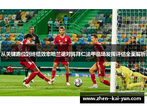 从关键跑位到终结效率哈兰德对阵拜仁法甲临场发挥评估全面解析 从关键跑位到终结效率哈兰德对阵拜仁法甲临场发挥评估全面解析