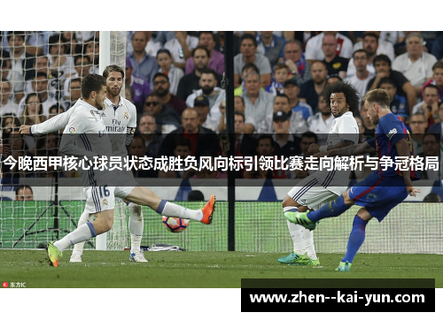今晚西甲核心球员状态成胜负风向标引领比赛走向解析与争冠格局 今晚西甲核心球员状态成胜负风向标引领比赛走向解析与争冠格局