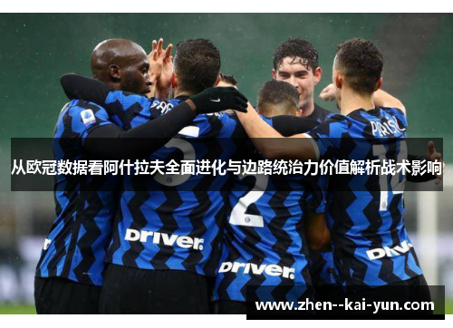 从欧冠数据看阿什拉夫全面进化与边路统治力价值解析战术影响 从欧冠数据看阿什拉夫全面进化与边路统治力价值解析战术影响