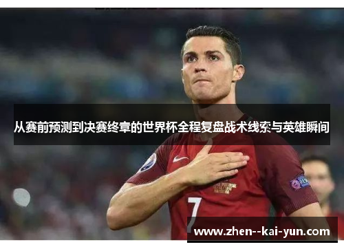 从赛前预测到决赛终章的世界杯全程复盘战术线索与英雄瞬间 从赛前预测到决赛终章的世界杯全程复盘战术线索与英雄瞬间