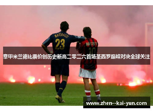 意甲米兰德比票价创历史新高二零二六首场圣西罗巅峰对决全球关注 意甲米兰德比票价创历史新高二零二六首场圣西罗巅峰对决全球关注
